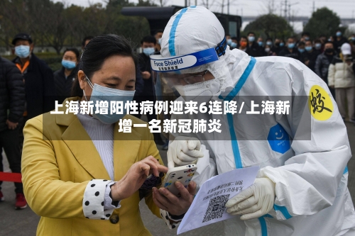 上海新增阳性病例迎来6连降/上海新增一名新冠肺炎