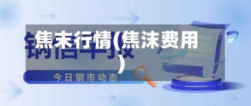 焦末行情(焦沫费用)
