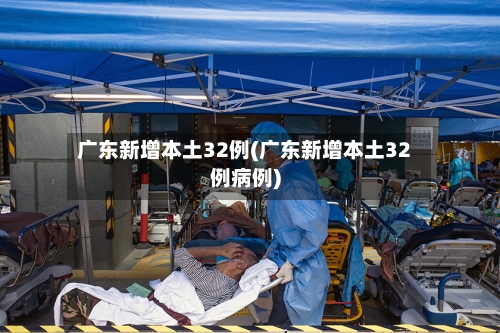 广东新增本土32例(广东新增本土32例病例)-第2张图片