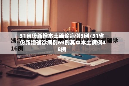 31省份新增本土确诊病例3例/31省份新增确诊病例69例其中本土病例48例