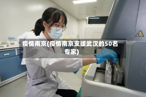 疫情南京(疫情南京支援武汉的50名专家)