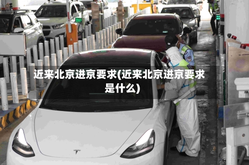 近来北京进京要求(近来北京进京要求是什么)
