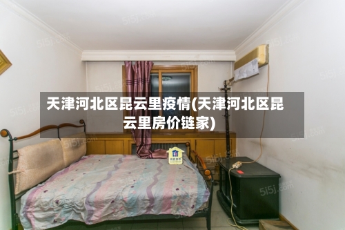 天津河北区昆云里疫情(天津河北区昆云里房价链家)-第2张图片
