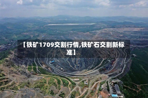 【铁矿1709交割行情,铁矿石交割新标准】-第2张图片