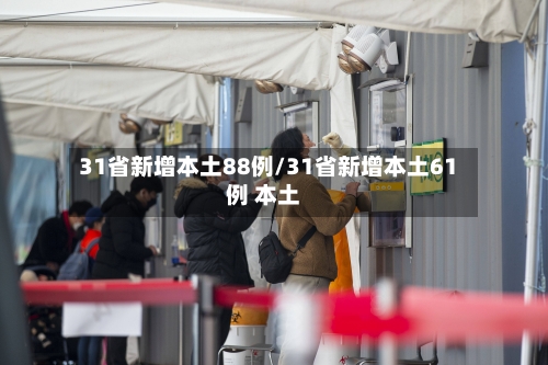 31省新增本土88例/31省新增本土61例 本土-第3张图片