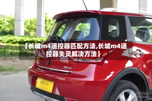 【长城m4遥控器匹配方法,长城m4遥控器失灵解决方法】-第3张图片