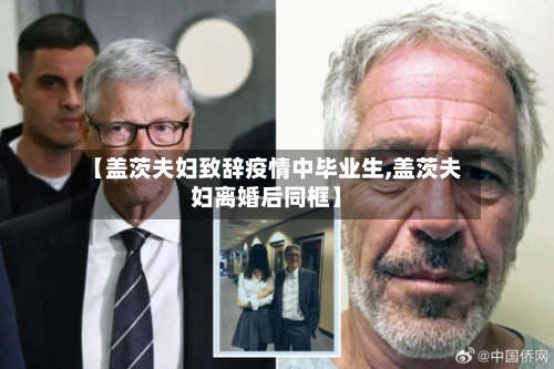 【盖茨夫妇致辞疫情中毕业生,盖茨夫妇离婚后同框】