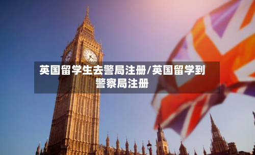 英国留学生去警局注册/英国留学到警察局注册