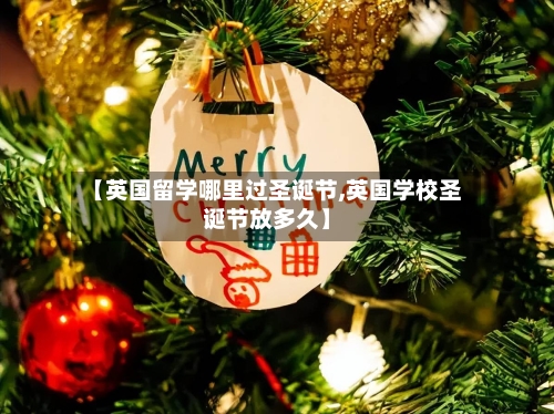 【英国留学哪里过圣诞节,英国学校圣诞节放多久】-第2张图片