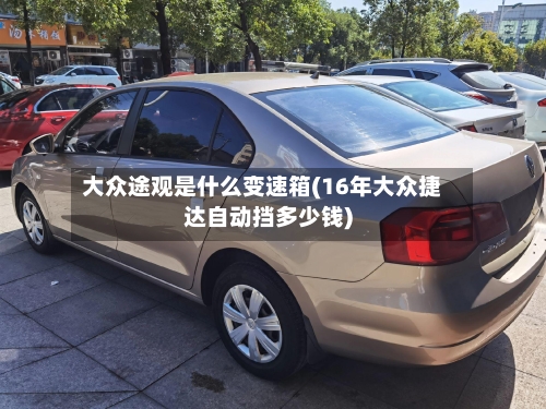 大众途观是什么变速箱(16年大众捷达自动挡多少钱)