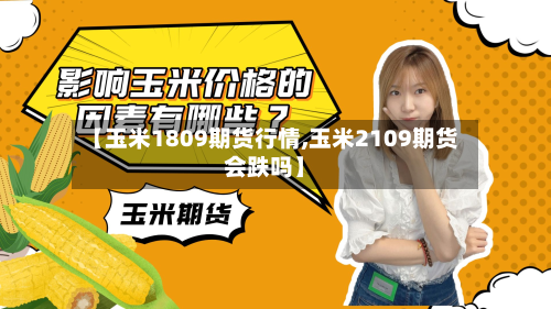 【玉米1809期货行情,玉米2109期货会跌吗】