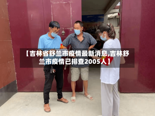 【吉林省舒兰市疫情最新消息,吉林舒兰市疫情已排查2005人】