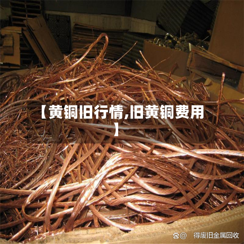 【黄铜旧行情,旧黄铜费用】-第2张图片