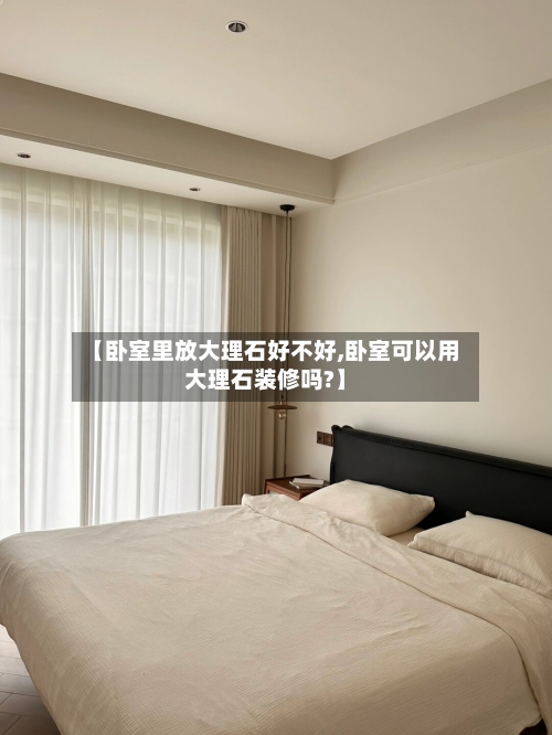 【卧室里放大理石好不好,卧室可以用大理石装修吗?】-第2张图片
