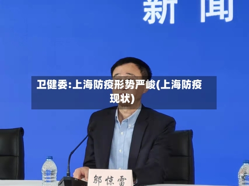 卫健委:上海防疫形势严峻(上海防疫现状)-第2张图片