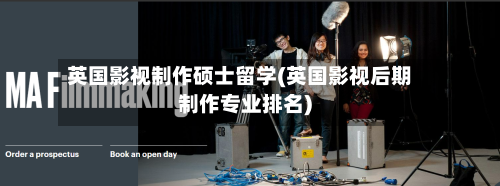 英国影视制作硕士留学(英国影视后期制作专业排名)