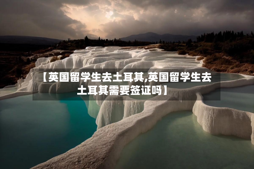 【英国留学生去土耳其,英国留学生去土耳其需要签证吗】-第2张图片