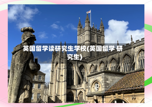 英国留学读研究生学校(英国留学 研究生)-第3张图片