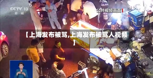 【上海发布被骂,上海发布被骂人视频】