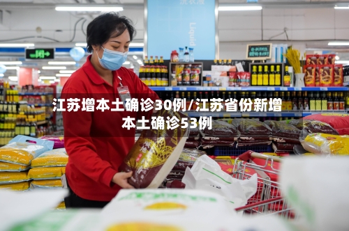 江苏增本土确诊30例/江苏省份新增本土确诊53例