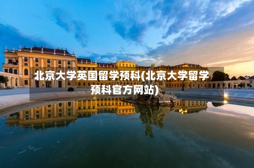 北京大学英国留学预科(北京大学留学预科官方网站)
