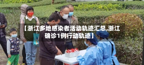 【浙江多地感染者活动轨迹汇总,浙江确诊1例行动轨迹】