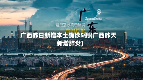 广西昨日新增本土确诊5例(广西昨天新增肺炎)