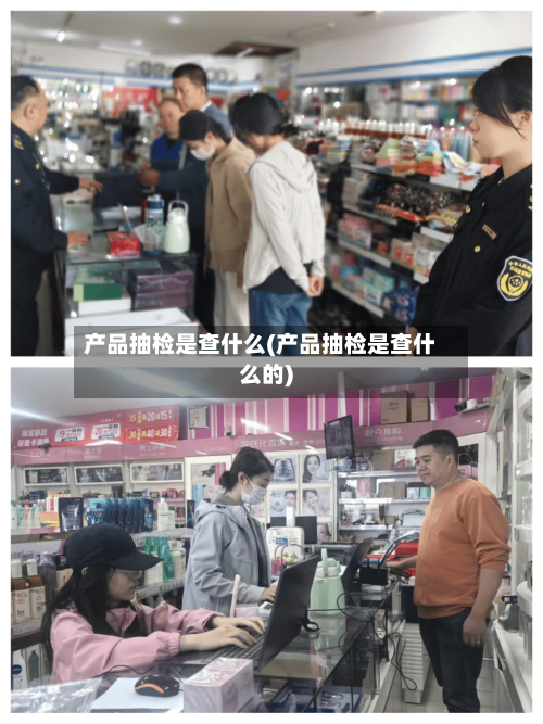 产品抽检是查什么(产品抽检是查什么的)-第2张图片