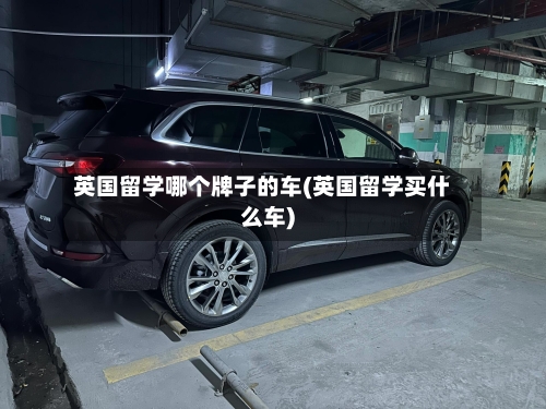 英国留学哪个牌子的车(英国留学买什么车)