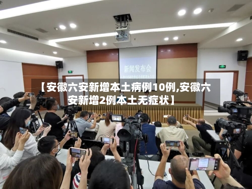 【安徽六安新增本土病例10例,安徽六安新增2例本土无症状】