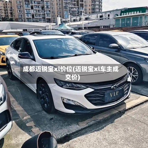 成都迈锐宝xl价位(迈锐宝xl车主成交价)-第2张图片