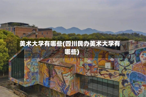 美术大学有哪些(四川民办美术大学有哪些)