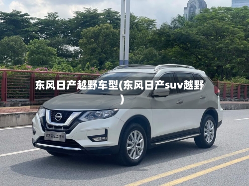 东风日产越野车型(东风日产suv越野)-第2张图片