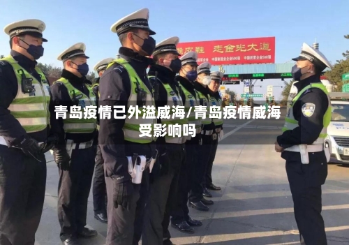 青岛疫情已外溢威海/青岛疫情威海受影响吗