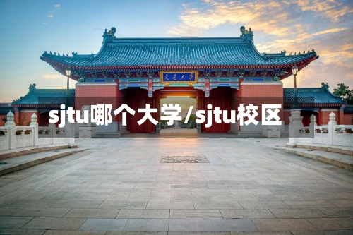 sjtu哪个大学/sjtu校区