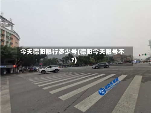 今天德阳限行多少号(德阳今天限号不?)-第2张图片