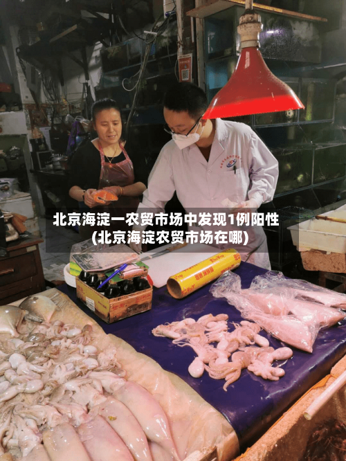 北京海淀一农贸市场中发现1例阳性(北京海淀农贸市场在哪)-第3张图片