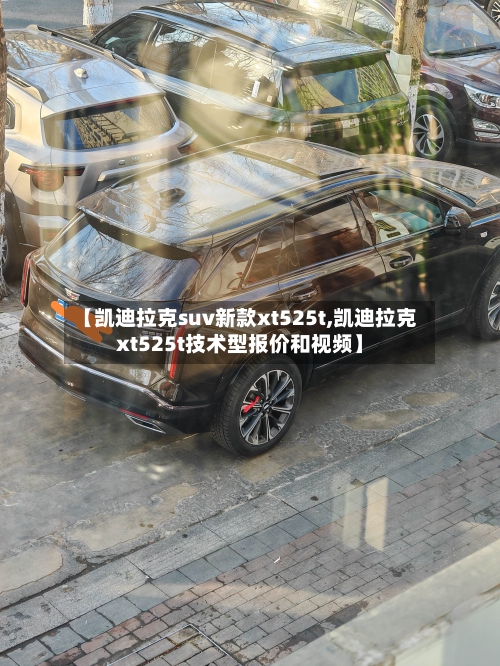 【凯迪拉克suv新款xt525t,凯迪拉克xt525t技术型报价和视频】
