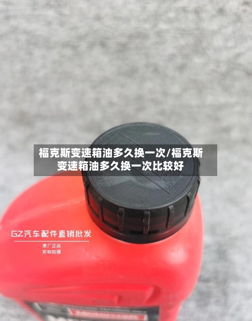 福克斯变速箱油多久换一次/福克斯变速箱油多久换一次比较好-第2张图片