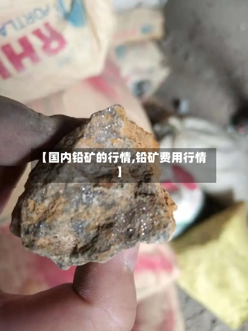 【国内铅矿的行情,铅矿费用行情】