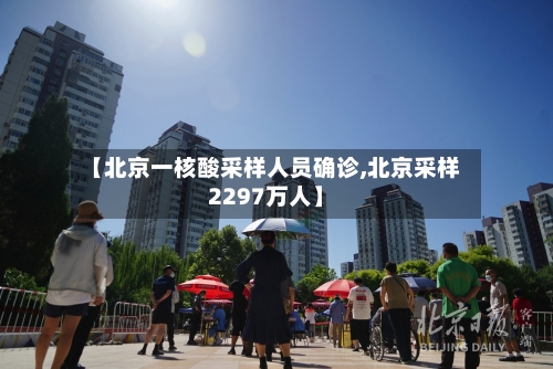 【北京一核酸采样人员确诊,北京采样2297万人】