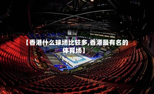 【香港什么球场比较多,香港最有名的体育场】-第2张图片