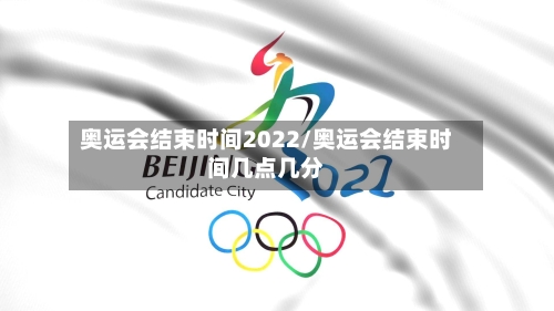 奥运会结束时间2022/奥运会结束时间几点几分-第2张图片