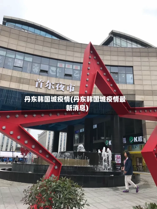 丹东韩国城疫情(丹东韩国城疫情最新消息)