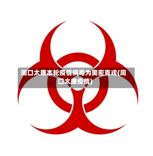周口太康本轮疫情病毒为奥密克戎(周囗太康疫情)