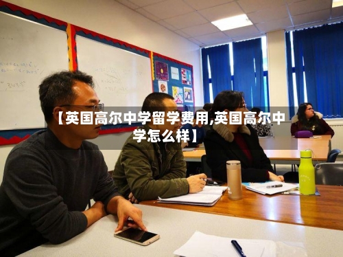 【英国高尔中学留学费用,英国高尔中学怎么样】