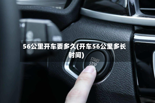 56公里开车要多久(开车56公里多长时间)