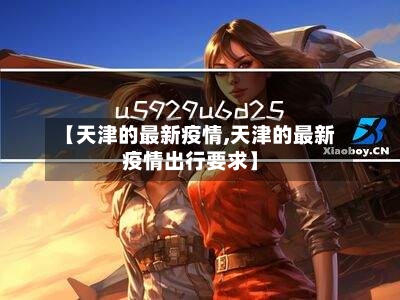 【天津的最新疫情,天津的最新疫情出行要求】