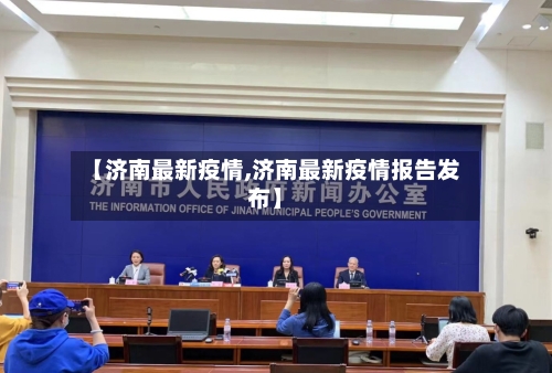 【济南最新疫情,济南最新疫情报告发布】