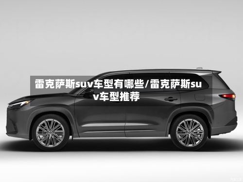 雷克萨斯suv车型有哪些/雷克萨斯suv车型推荐